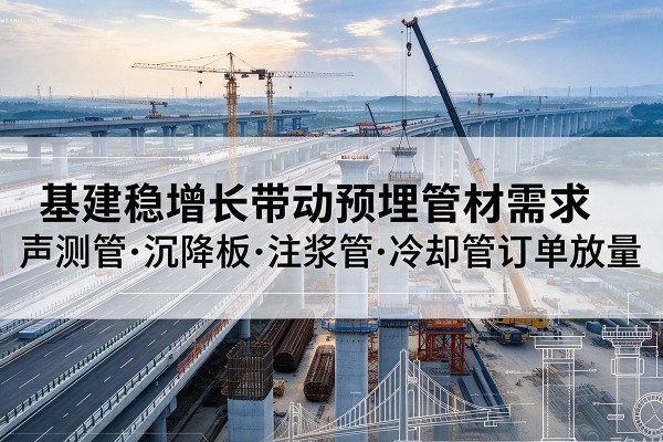 凌云基建稳增长带动预埋监测管材需求，声测管、沉降板、注浆管订单持续放量